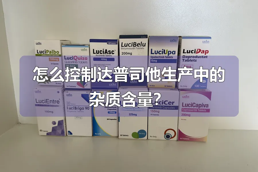 怎么控制达普司他生产中的杂质含量？